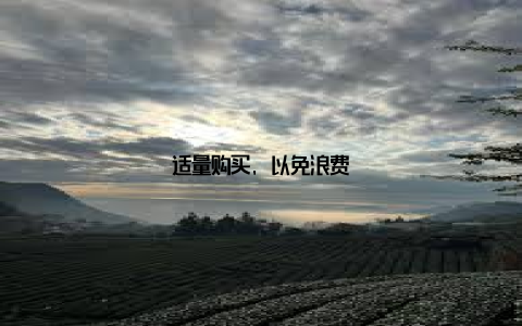 适量购买, 以免浪费