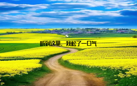 听到这里, 我松了一口气
