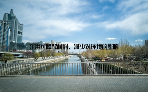 采用可降解材料, 减少对环境的影响