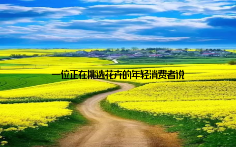 一位正在挑选花卉的年轻消费者说