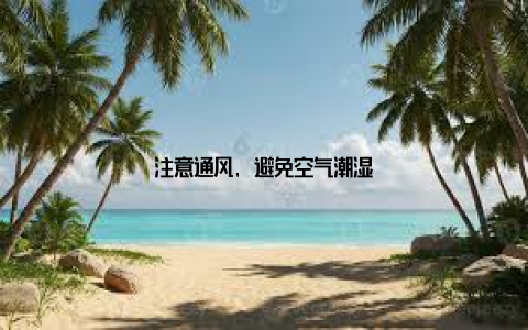 注意通风, 避免空气潮湿