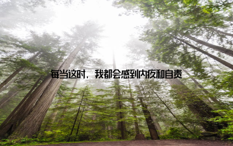 每当这时, 我都会感到内疚和自责