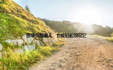 即使你是懒人, 也能轻松驾驭它