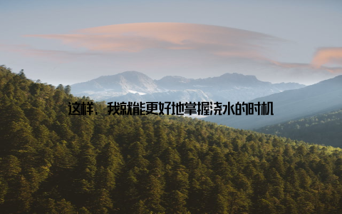 这样, 我就能更好地掌握浇水的时机
