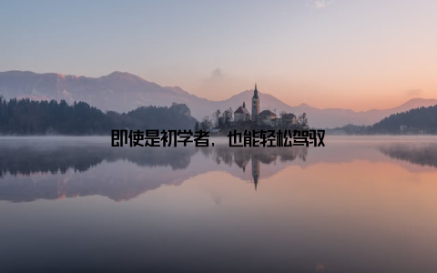 即使是初学者, 也能轻松驾驭
