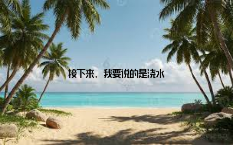 接下来, 我要说的是浇水
