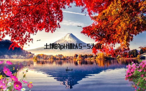 土壤的pH值以5-5为宜