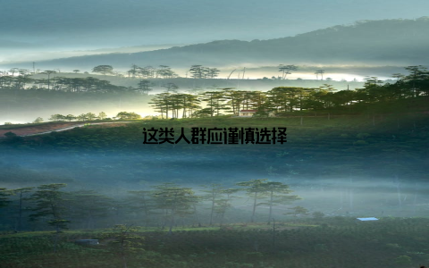 这类人群应谨慎选择
