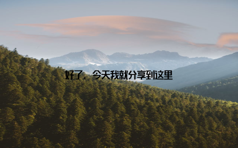 好了, 今天我就分享到这里